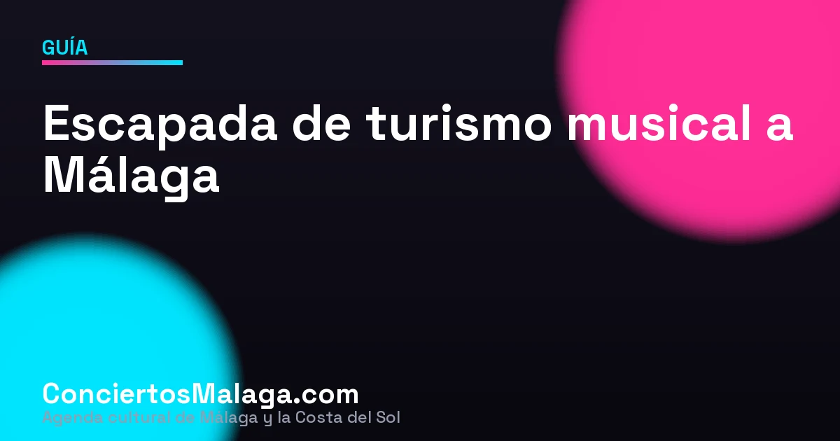 Escapada de turismo musical a Málaga: cómo organizar un fin de semana de conciertos